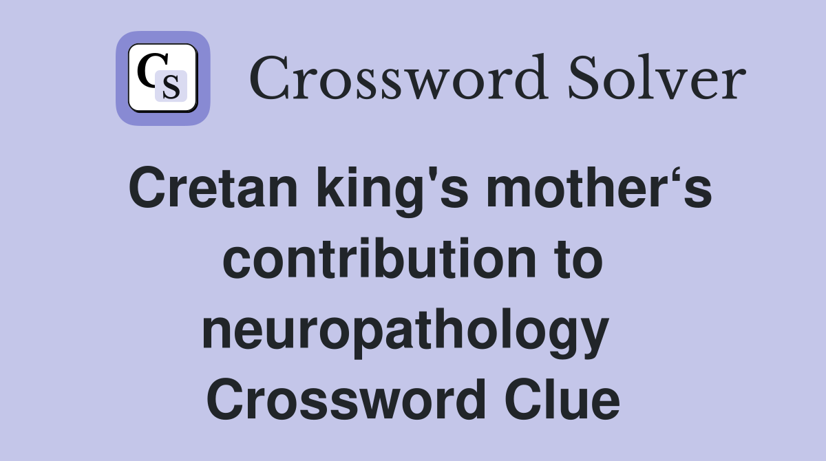 Cretan king's mother‘s contribution to neuropathology  Crossword Clue