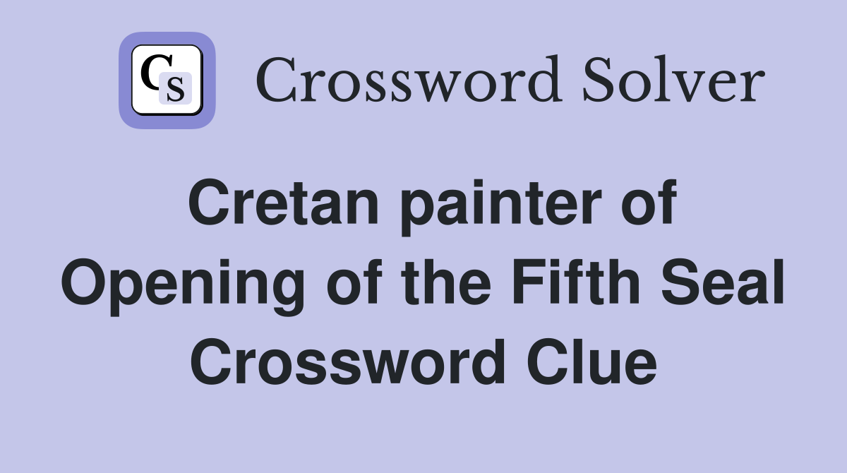 Cretan painter of Opening of the Fifth Seal Crossword Clue