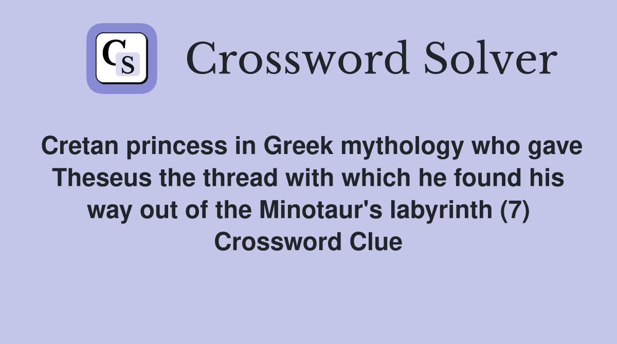 Cretan princess in Greek mythology who gave Theseus the thread with which he found his way out of the Minotaur's labyrinth (7) Crossword Clue
