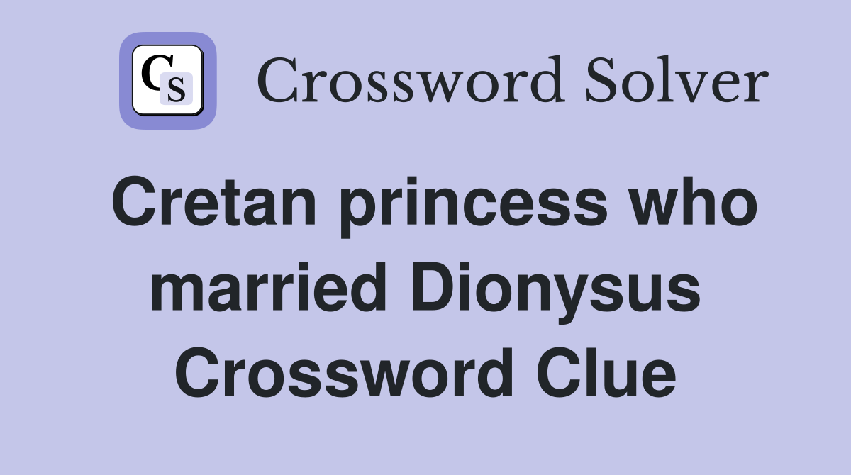 Cretan princess who married Dionysus Crossword Clue