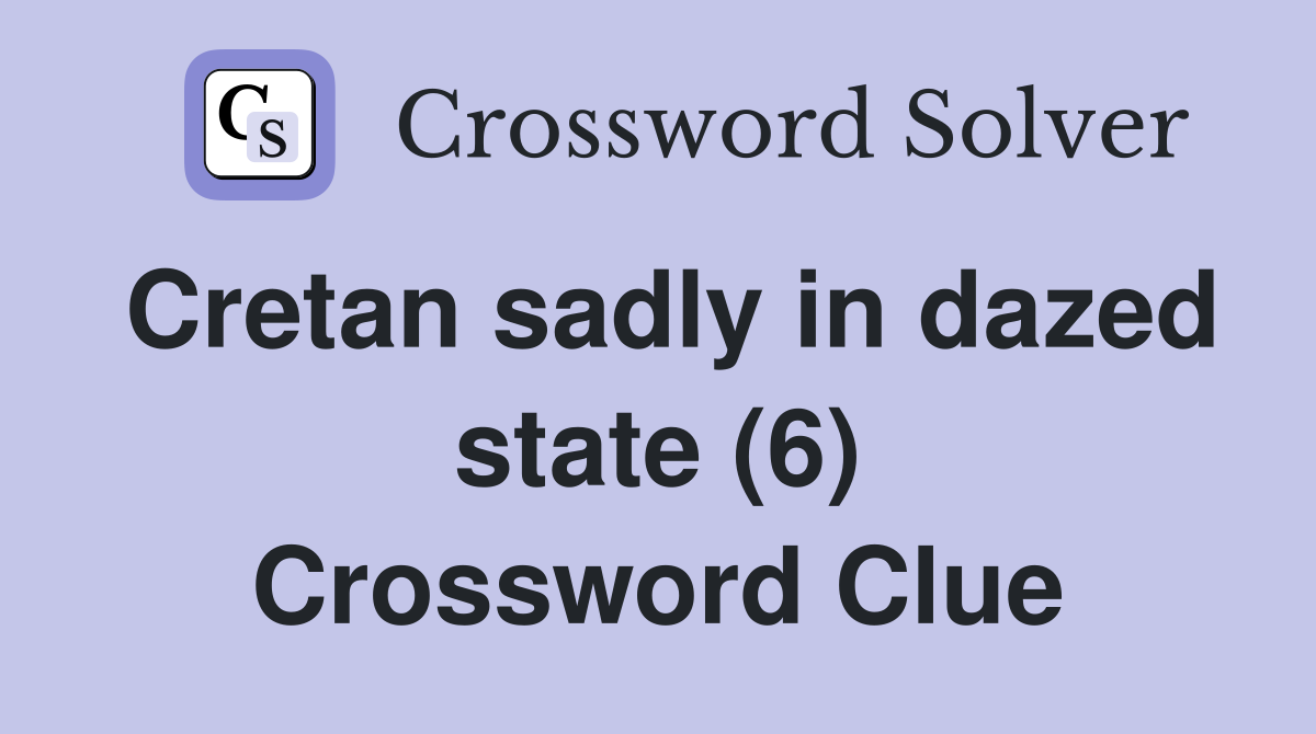 Cretan sadly in dazed state (6) Crossword Clue