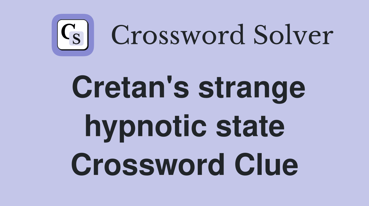 Cretan's strange hypnotic state Crossword Clue