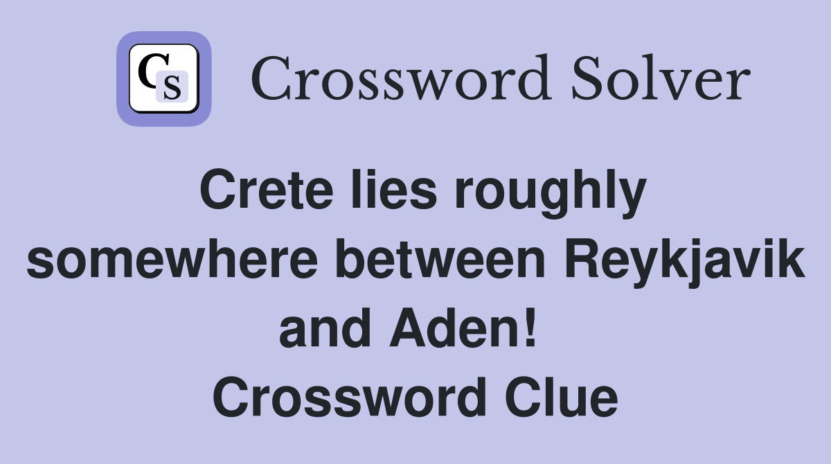 Crete lies roughly somewhere between Reykjavik and Aden!  Crossword Clue