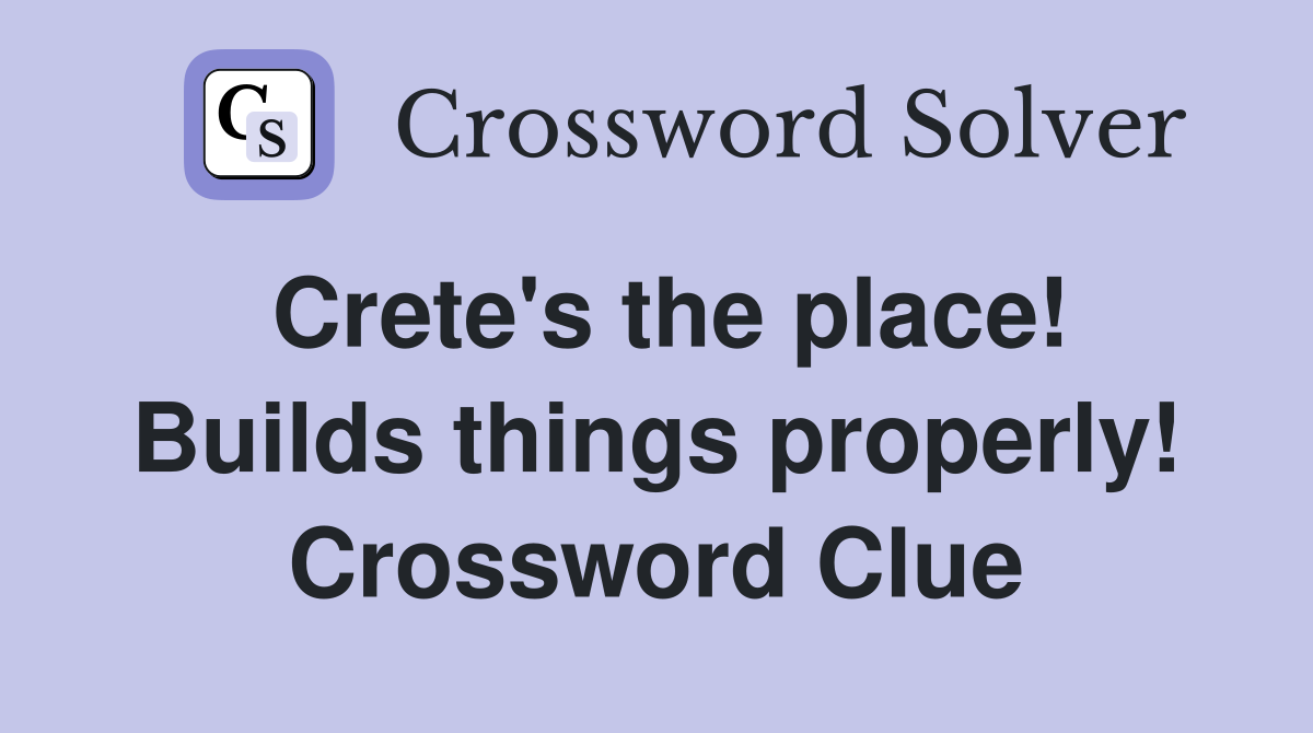 Crete's the place! Builds things properly! Crossword Clue