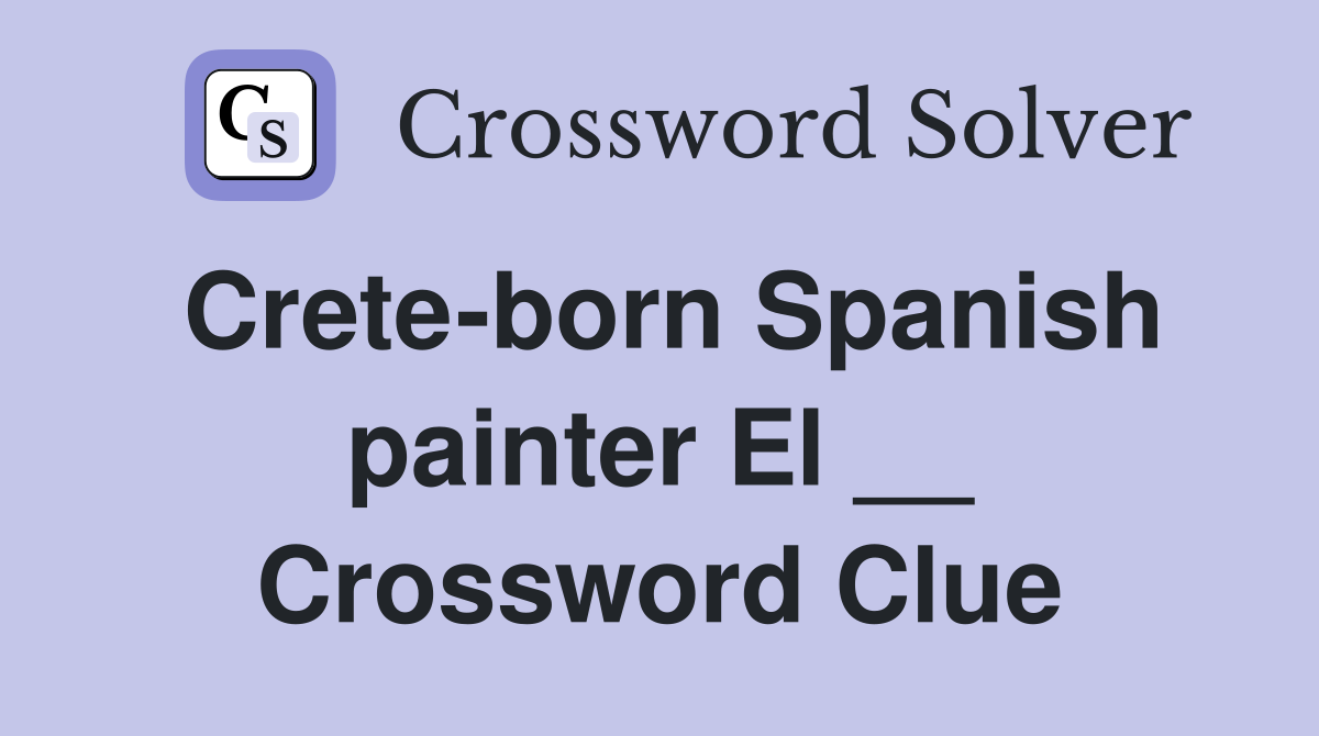 Crete-born Spanish painter El __ Crossword Clue