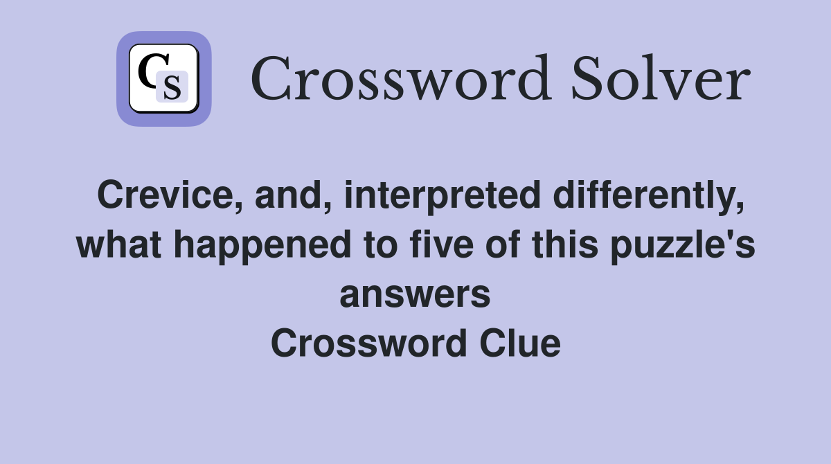Crevice, and, interpreted differently, what happened to five of this puzzle's answers Crossword Clue