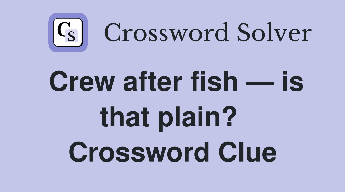 Crew after fish — is that plain?  Crossword Clue