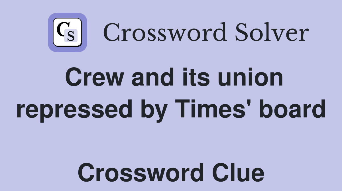 Crew and its union repressed by Times' board  Crossword Clue