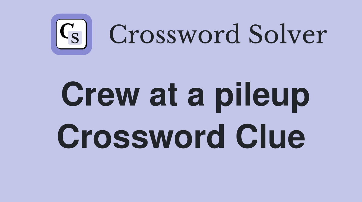 Crew at a pileup Crossword Clue