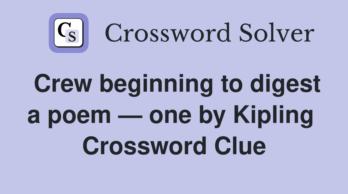 Crew beginning to digest a poem — one by Kipling  Crossword Clue
