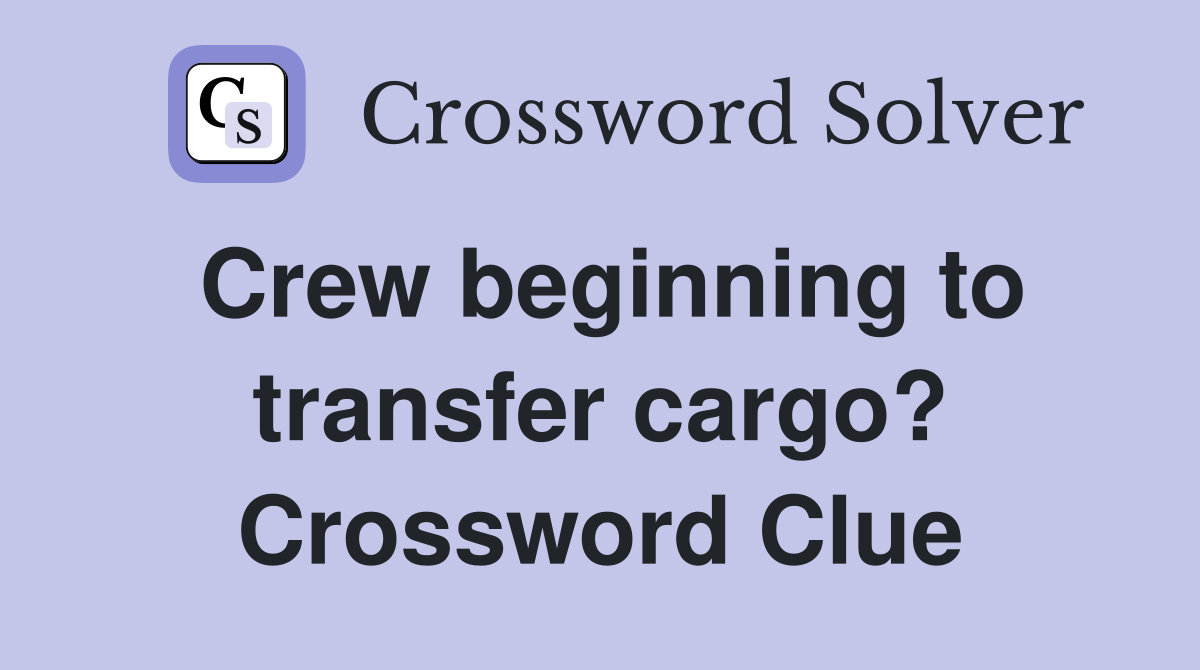 Crew beginning to transfer cargo? Crossword Clue