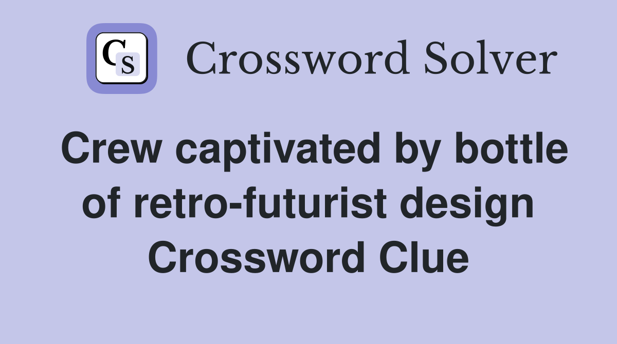 Crew captivated by bottle of retro-futurist design Crossword Clue