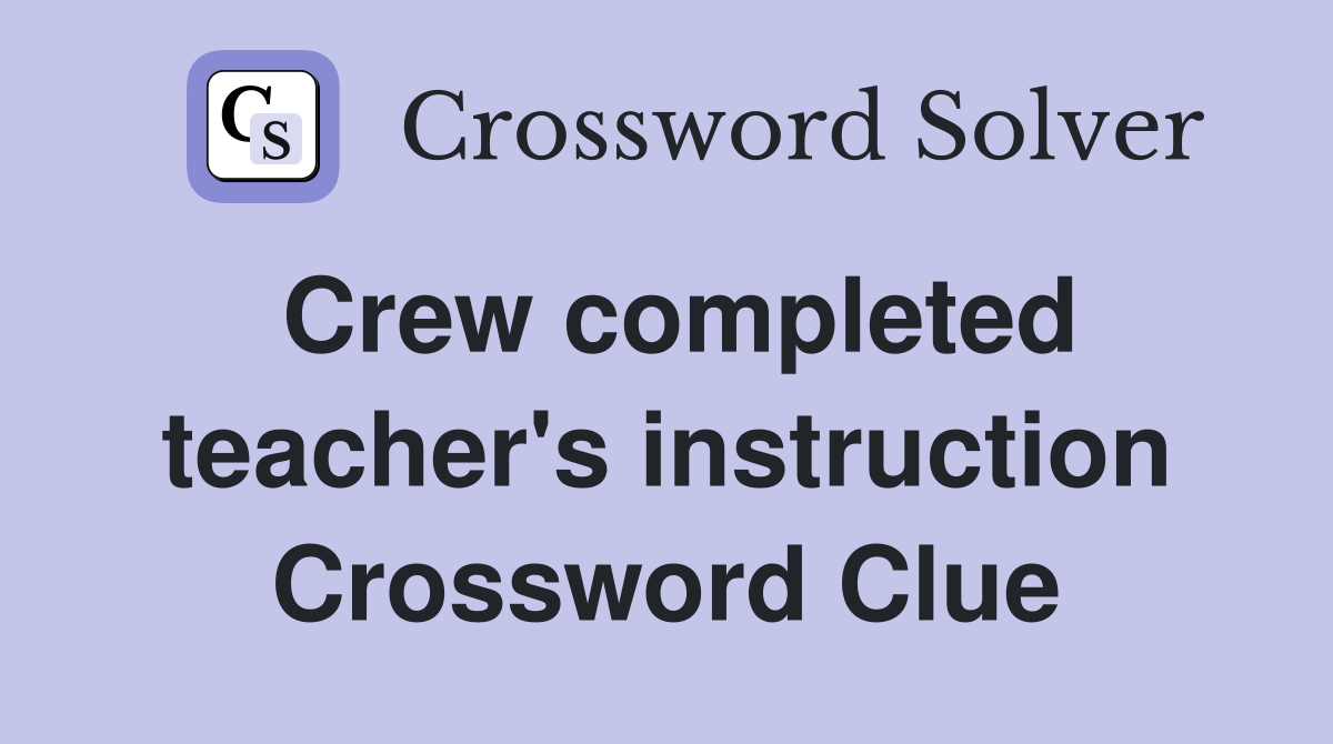 Crew completed teacher's instruction Crossword Clue
