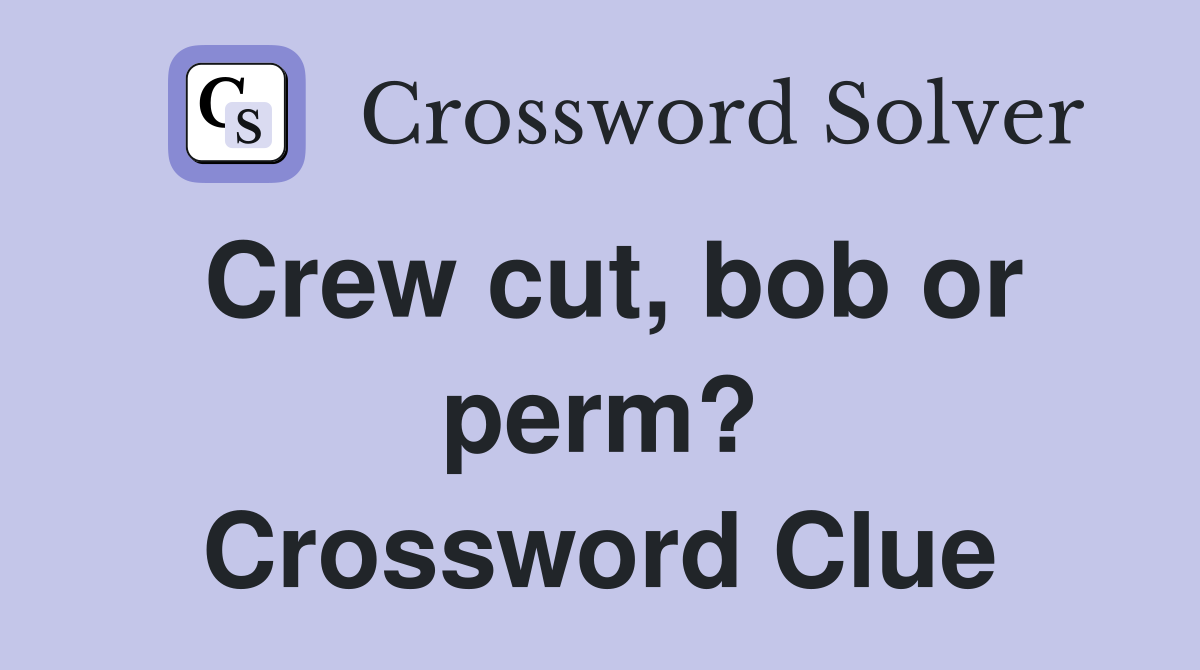 Crew cut, bob or perm? Crossword Clue