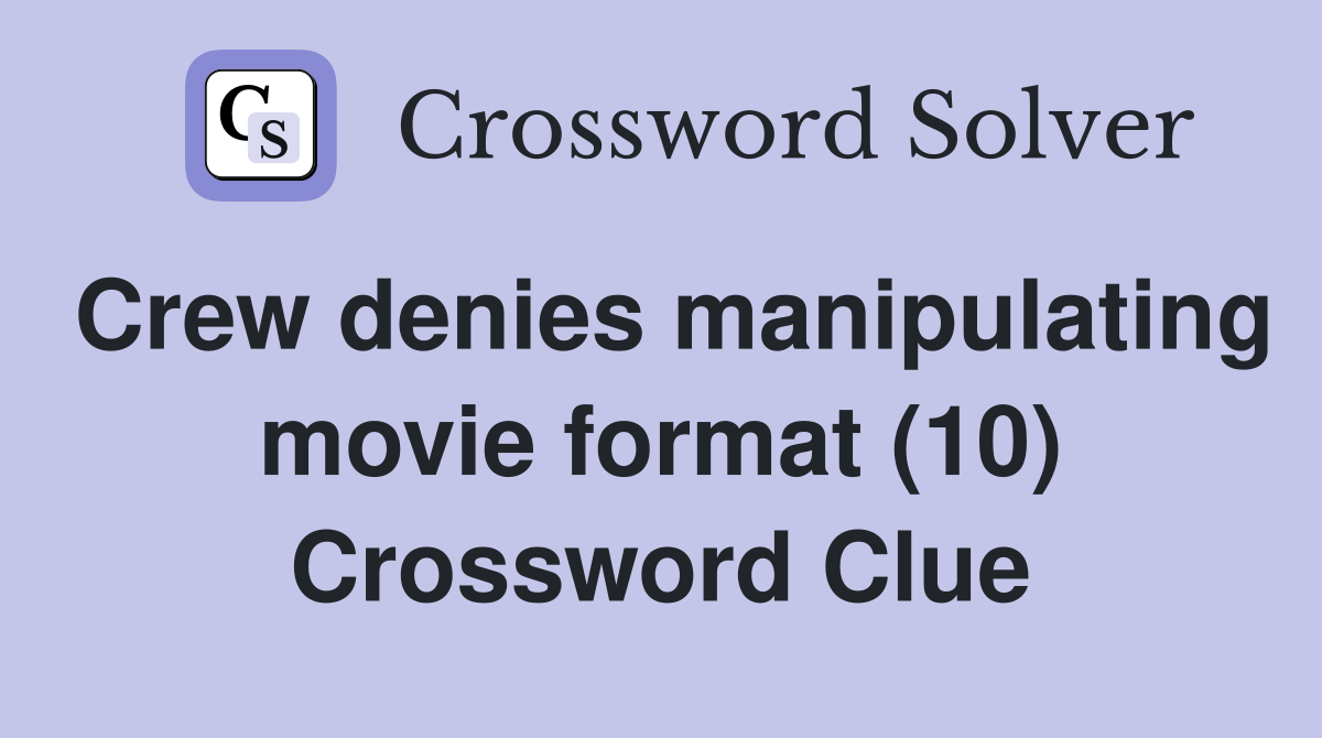 Crew denies manipulating movie format (10) Crossword Clue