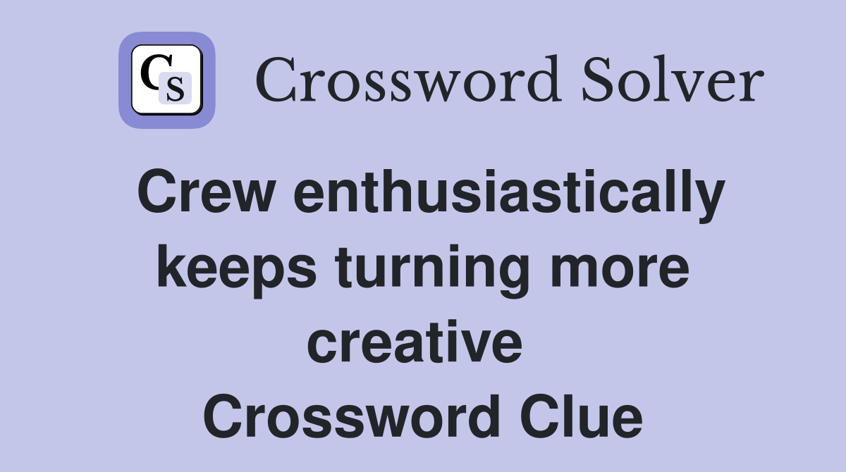 Crew enthusiastically keeps turning more creative  Crossword Clue