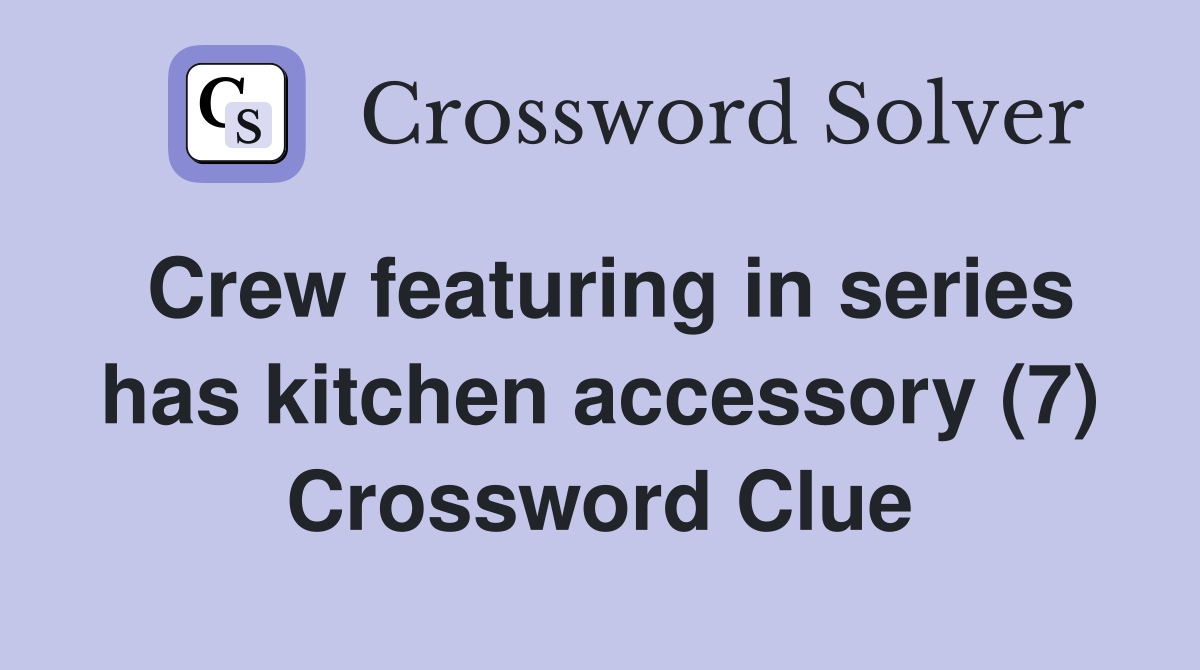 Crew featuring in series has kitchen accessory (7) Crossword Clue