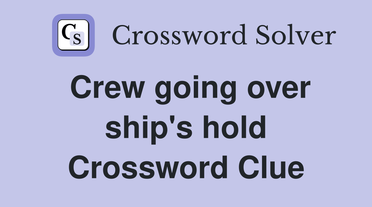 Crew going over ship's hold Crossword Clue