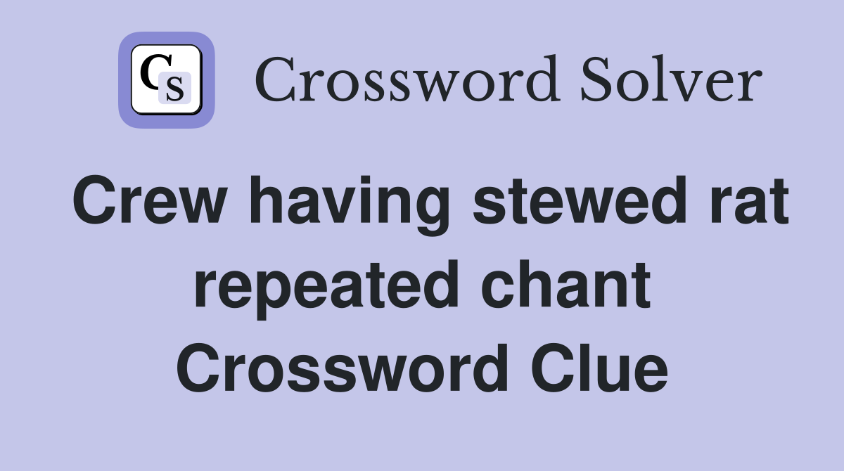 Crew having stewed rat repeated chant Crossword Clue