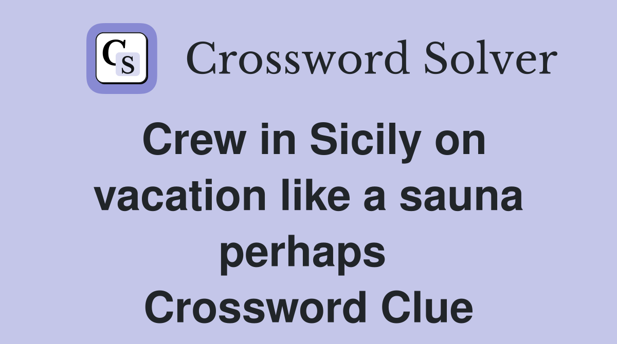Crew in Sicily on vacation like a sauna perhaps  Crossword Clue