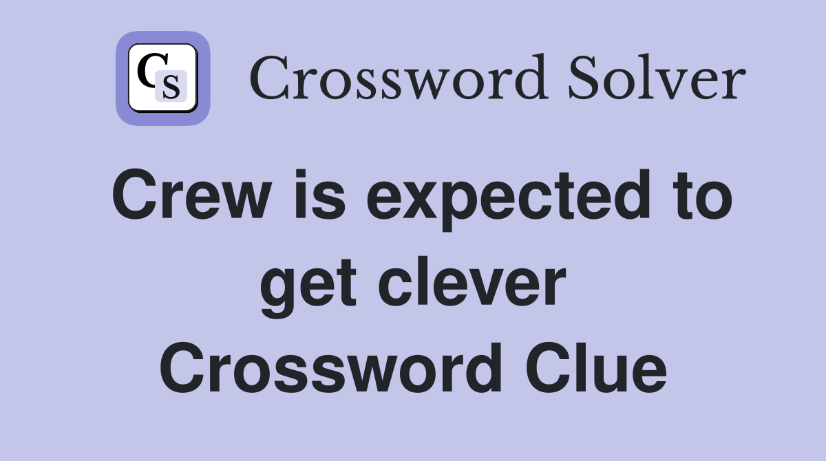 Crew is expected to get clever Crossword Clue