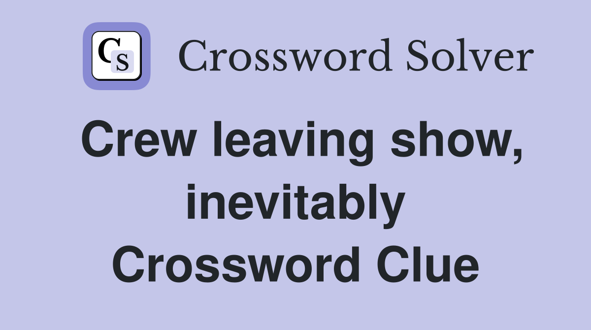 Crew leaving show, inevitably Crossword Clue