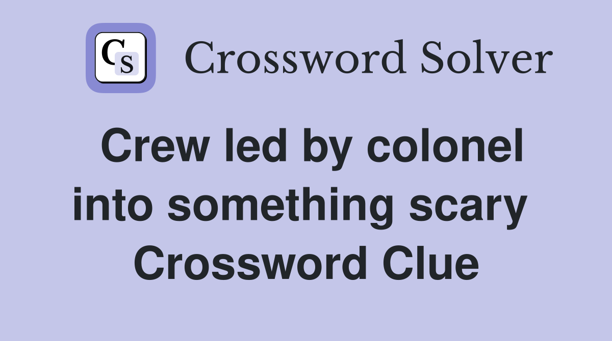 Crew led by colonel into something scary  Crossword Clue