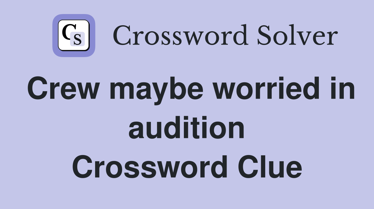 Crew maybe worried in audition Crossword Clue