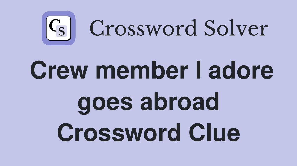 Crew member I adore goes abroad Crossword Clue