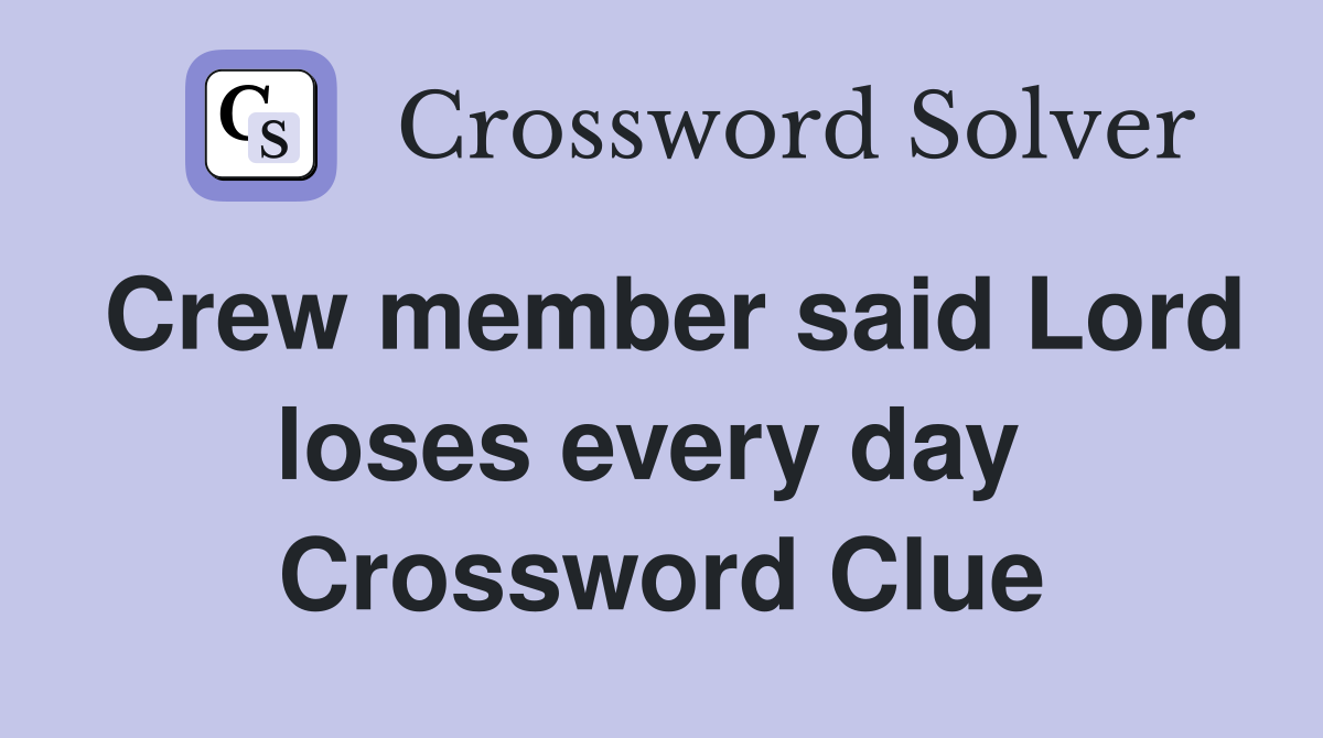 Crew member said Lord loses every day  Crossword Clue
