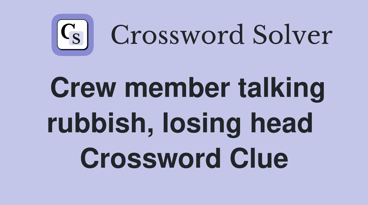 Crew member talking rubbish, losing head  Crossword Clue