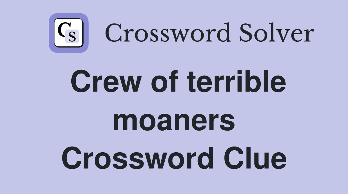 Crew of terrible moaners Crossword Clue