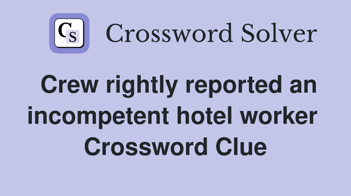 Crew rightly reported an incompetent hotel worker  Crossword Clue