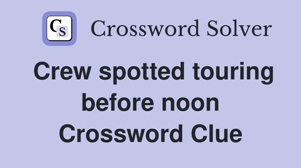 Crew spotted touring before noon Crossword Clue