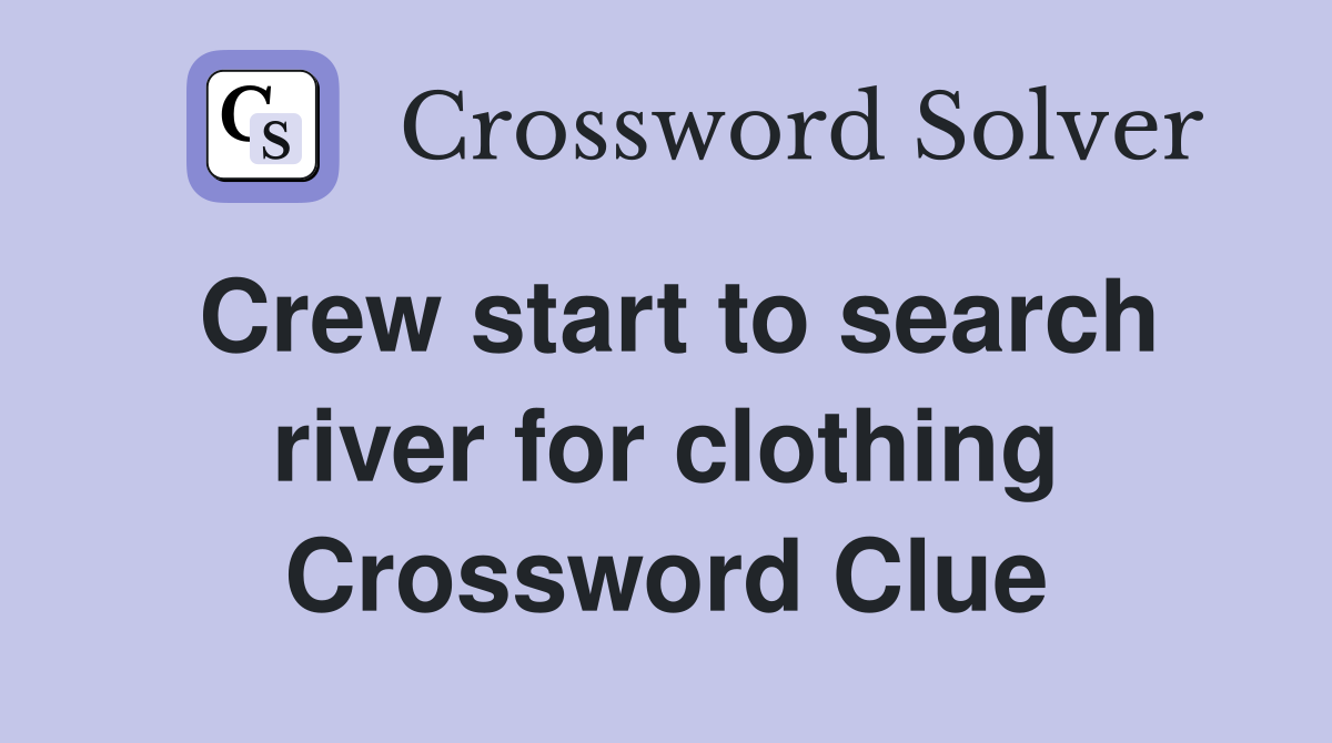 Crew start to search river for clothing Crossword Clue