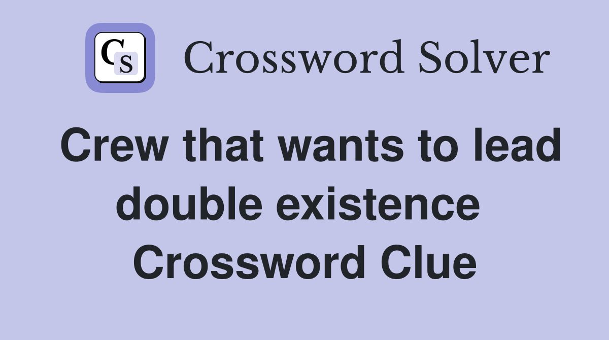 Crew that wants to lead double existence  Crossword Clue