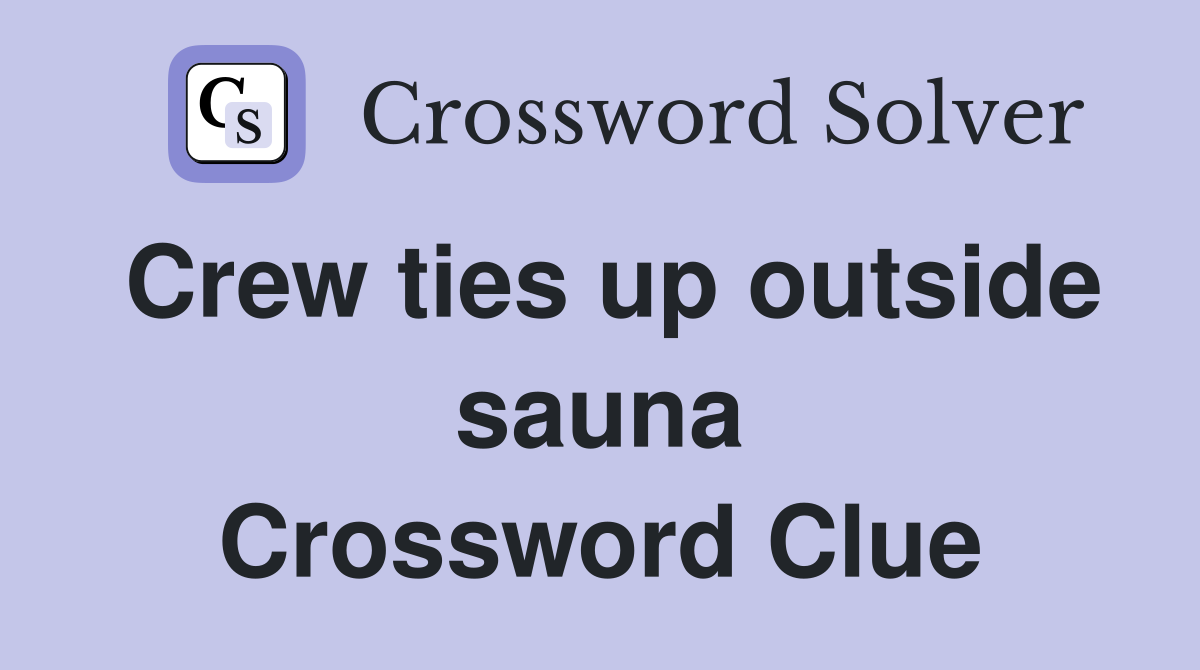 Crew ties up outside sauna Crossword Clue