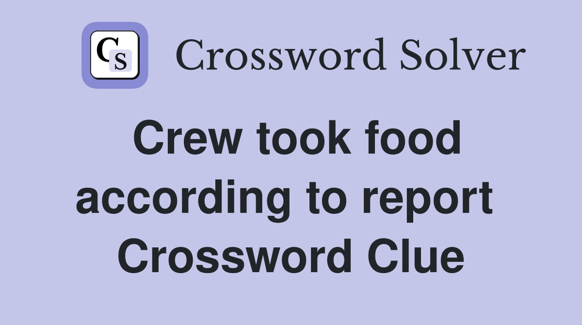 Crew took food according to report  Crossword Clue