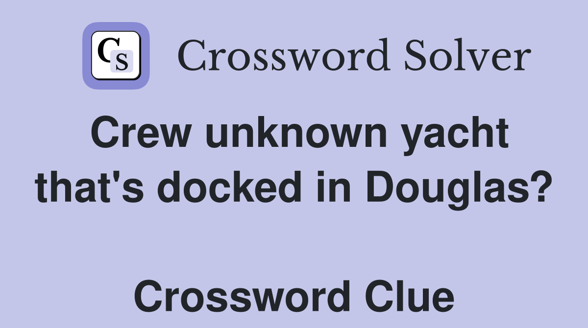 Crew unknown yacht that's docked in Douglas?  Crossword Clue
