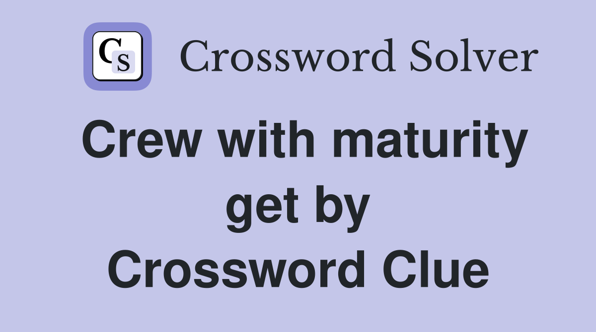 Crew with maturity get by Crossword Clue
