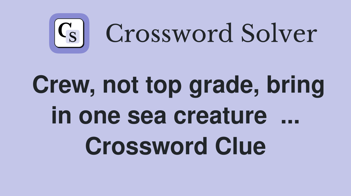 Crew, not top grade, bring in one sea creature  ... Crossword Clue