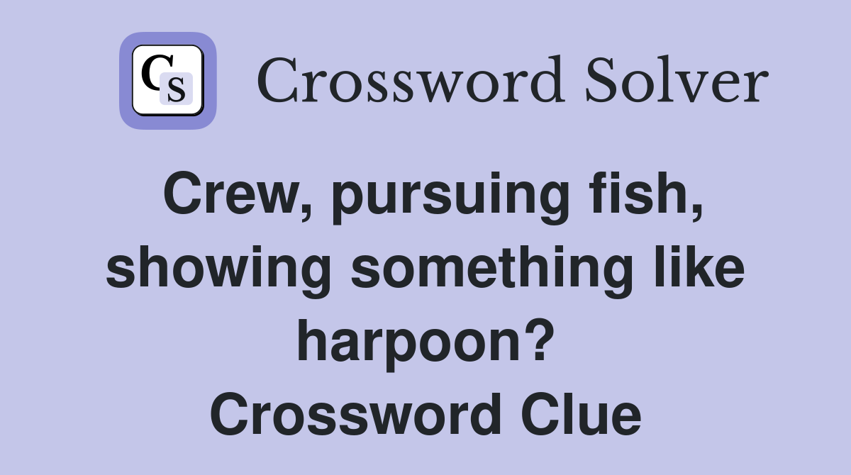 Crew, pursuing fish, showing something like harpoon? Crossword Clue