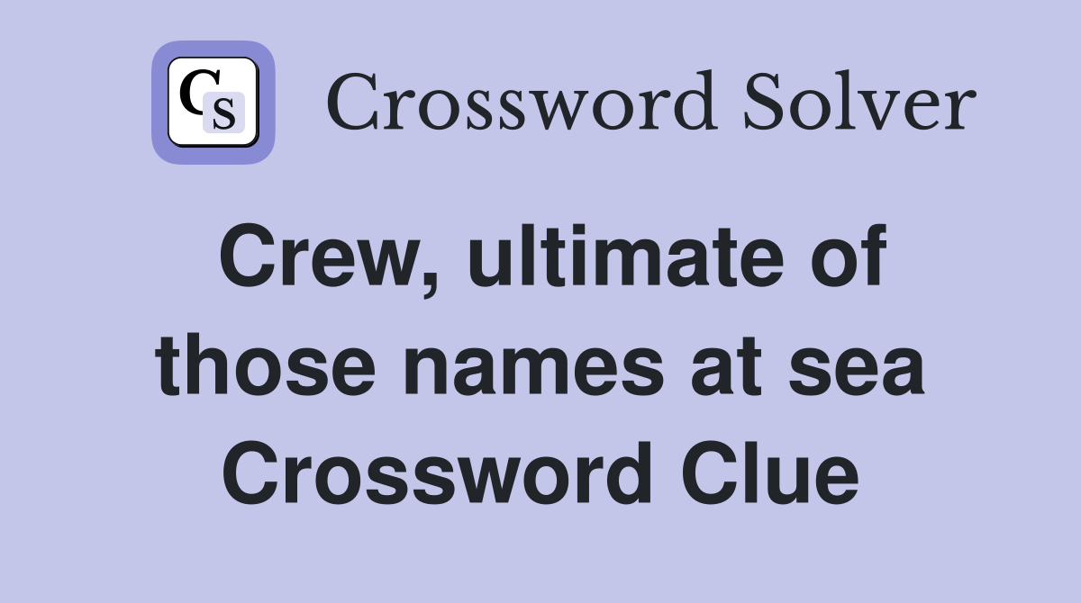 Crew, ultimate of those names at sea Crossword Clue