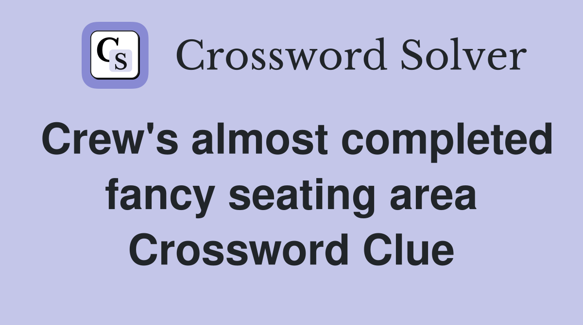 Crew's almost completed fancy seating area Crossword Clue