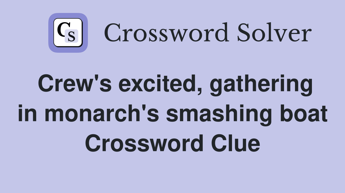 Crew's excited, gathering in monarch's smashing boat Crossword Clue