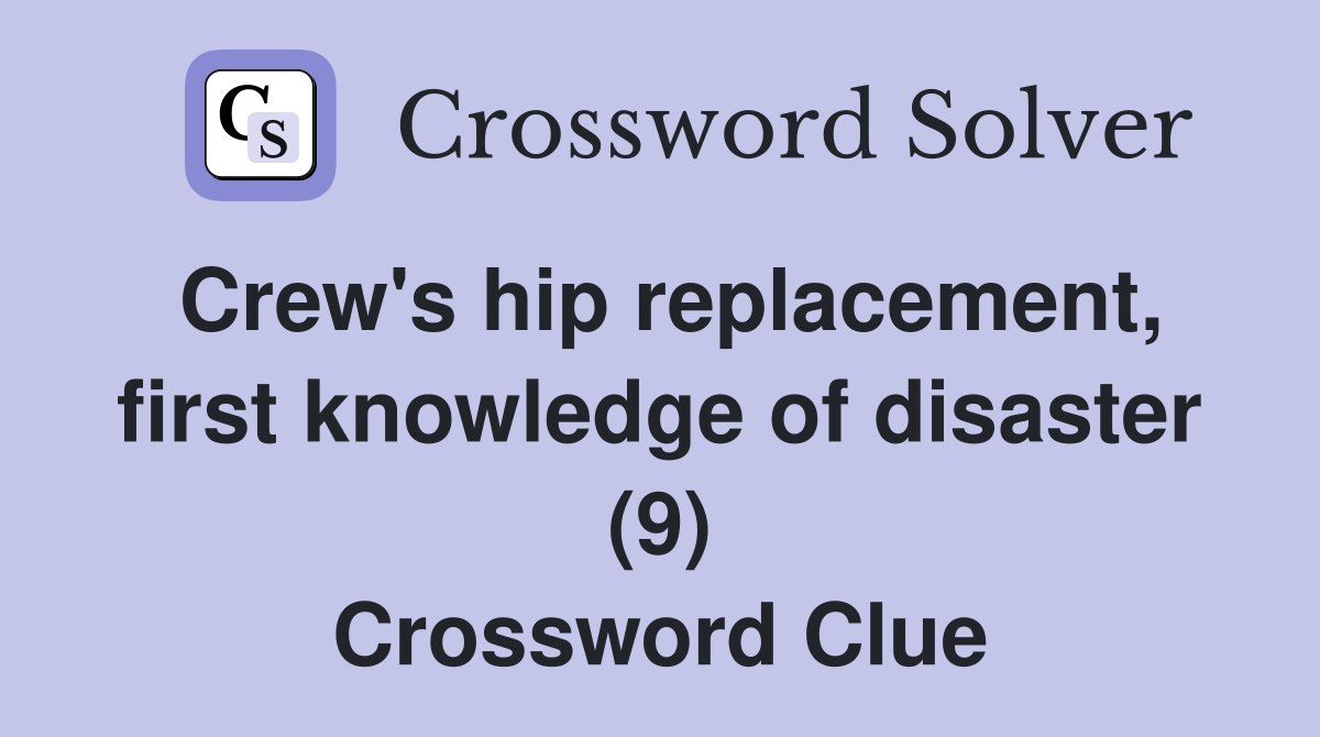 Crew's hip replacement, first knowledge of disaster (9) Crossword Clue