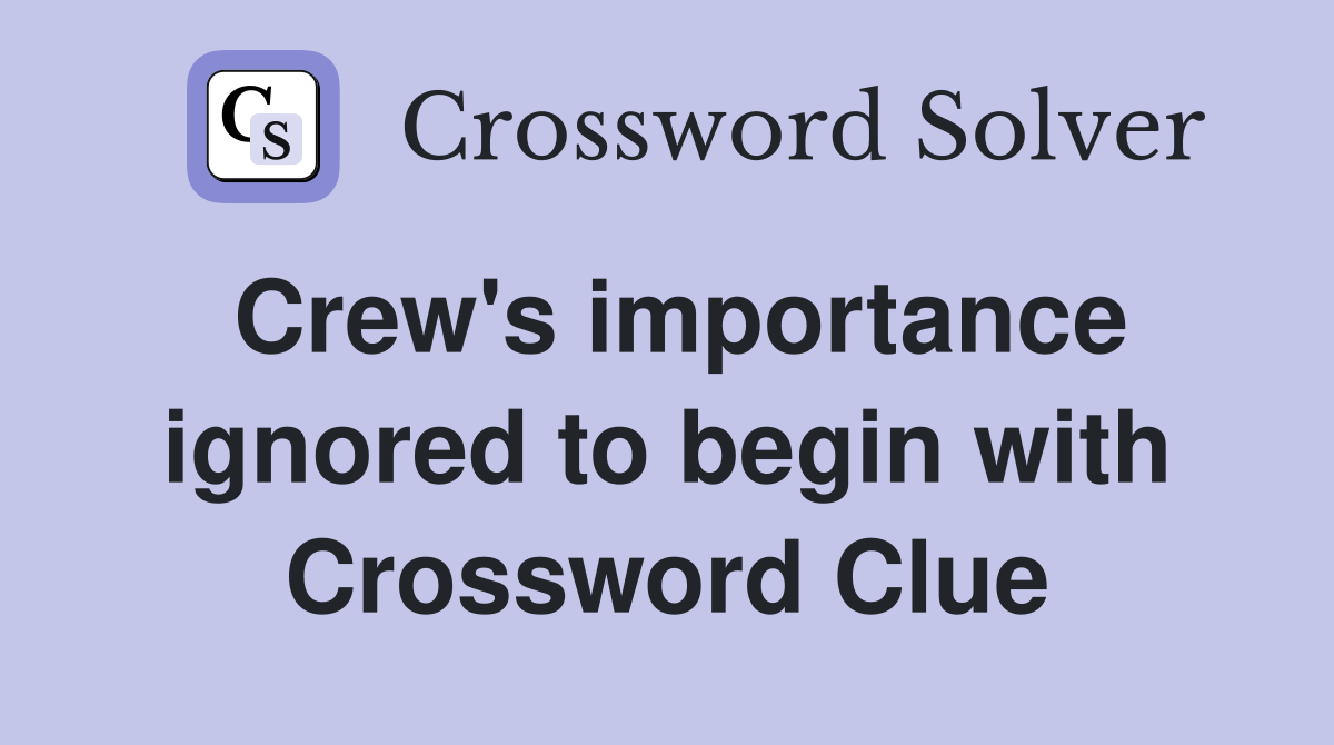 Crew's importance ignored to begin with Crossword Clue