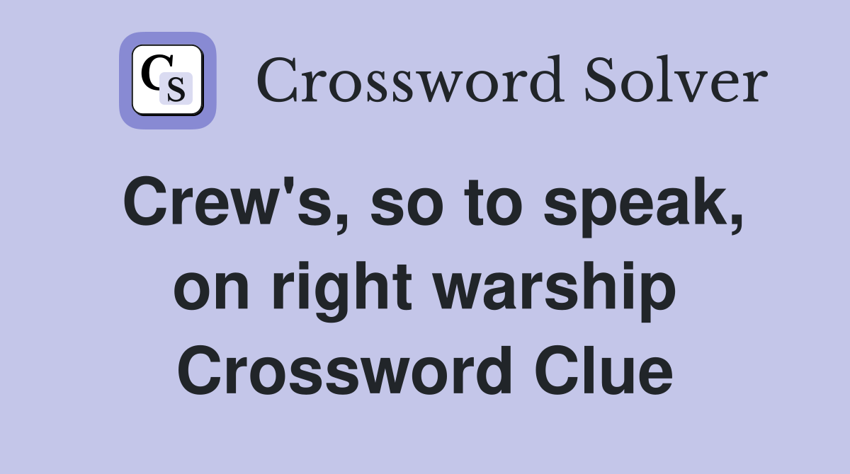 Crew's, so to speak, on right warship Crossword Clue