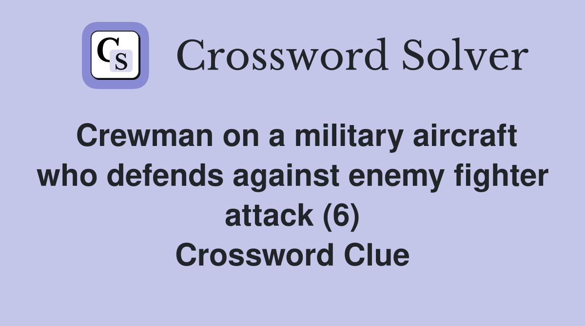 Crewman on a military aircraft who defends against enemy fighter attack (6) Crossword Clue