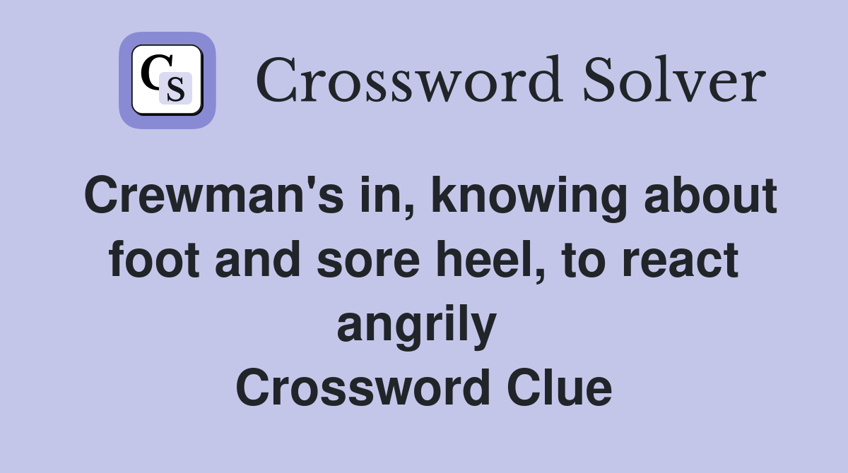 Crewman's in, knowing about foot and sore heel, to react angrily  Crossword Clue